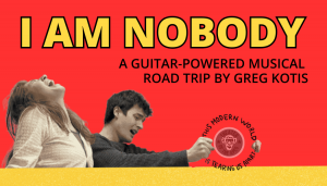 A young couple in a state of distress in an invisible car. The woman throws her head back and howls, as the man screams and grips a steering wheel shaped graphic that spells out the lyric "This modern world is tearing us apart." The play's title, I AM NOBODY, in bright yellow all caps over a smaller black subtitle that reads "a guitar-powered musical road trip by Greg Kotis. Red background, mustard yellow stripe at the bottom. For more information visit https://www.theater-of-the-apes.com/current-productions/i-am-nobody/